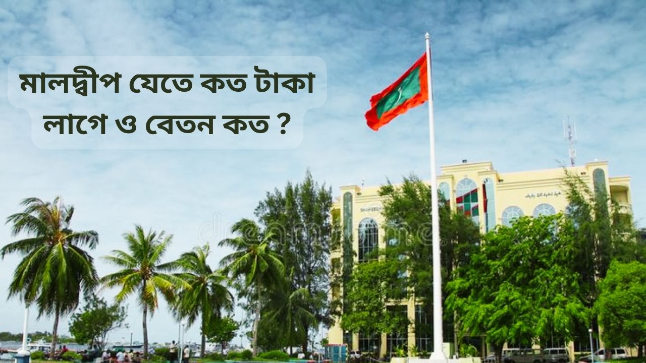 মালদ্বীপ যেতে কত টাকা লাগে ও বেতন কত