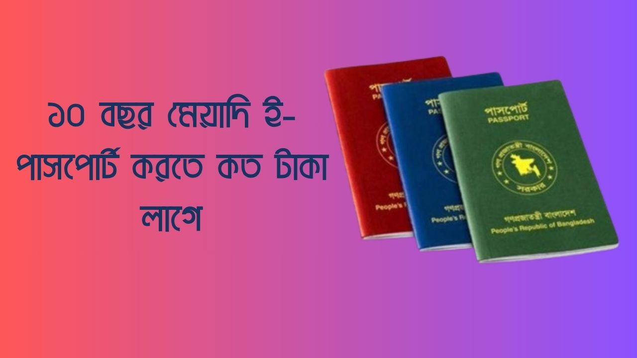 ১০ বছর মেয়াদি ই-পাসপোর্ট করতে কত টাকা লাগে